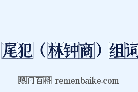 尾犯（林钟商）组词是什么意思的图片